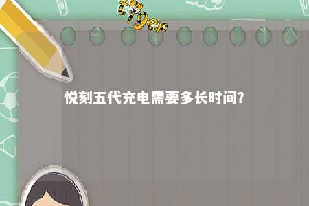悦刻五代充电需要多长时间？ 