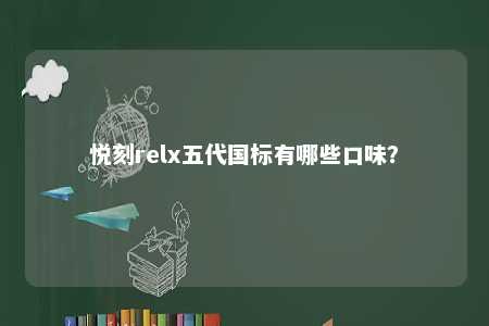 悦刻relx五代国标有哪些口味
？ 